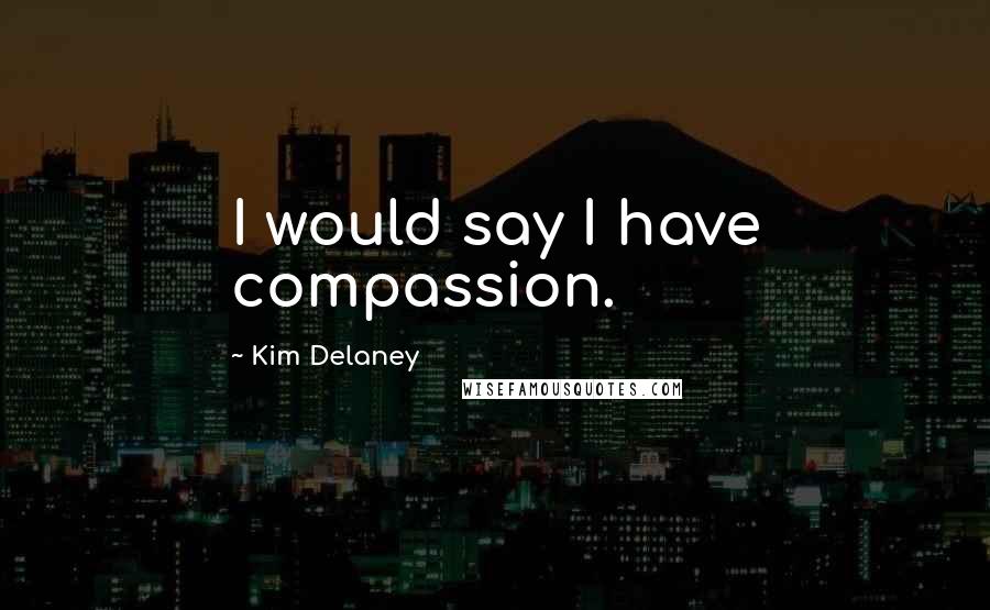 Kim Delaney Quotes: I would say I have compassion.