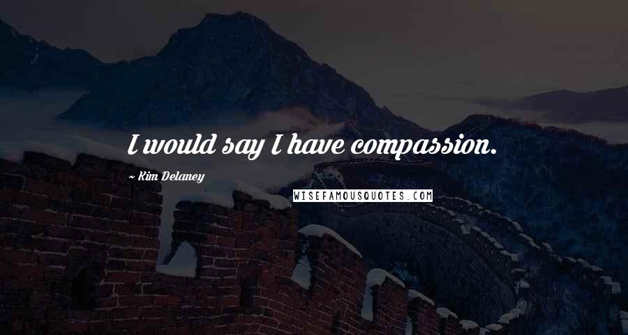 Kim Delaney Quotes: I would say I have compassion.