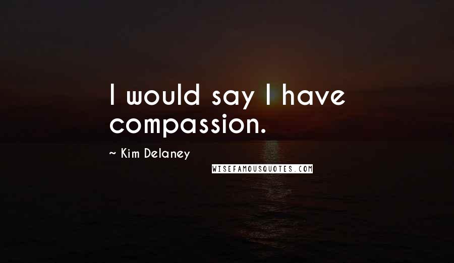 Kim Delaney Quotes: I would say I have compassion.