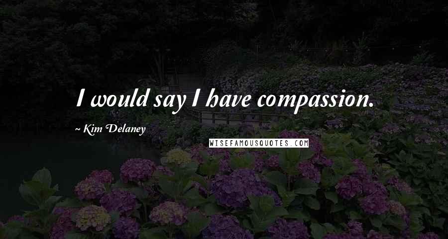 Kim Delaney Quotes: I would say I have compassion.
