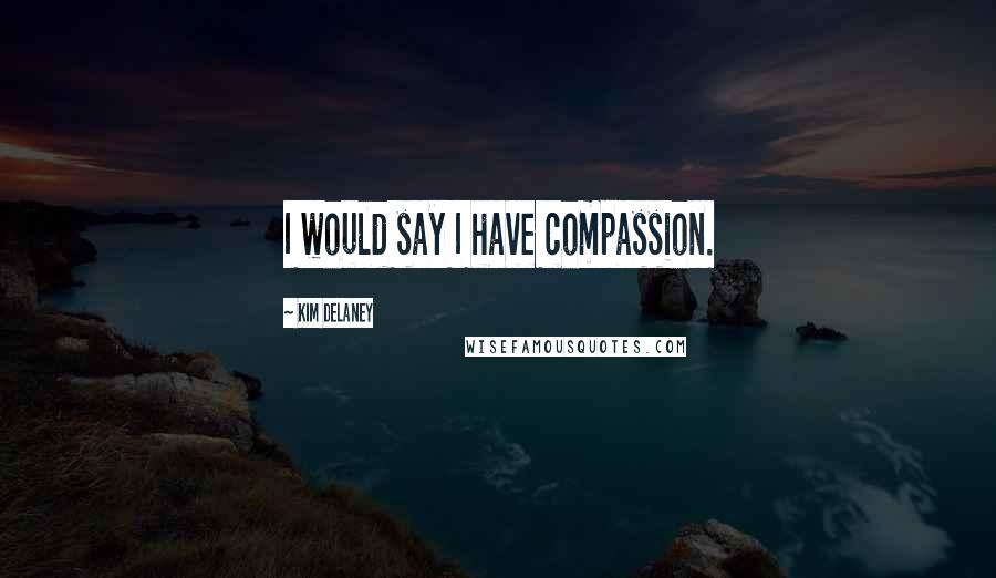 Kim Delaney Quotes: I would say I have compassion.