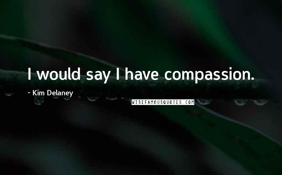 Kim Delaney Quotes: I would say I have compassion.
