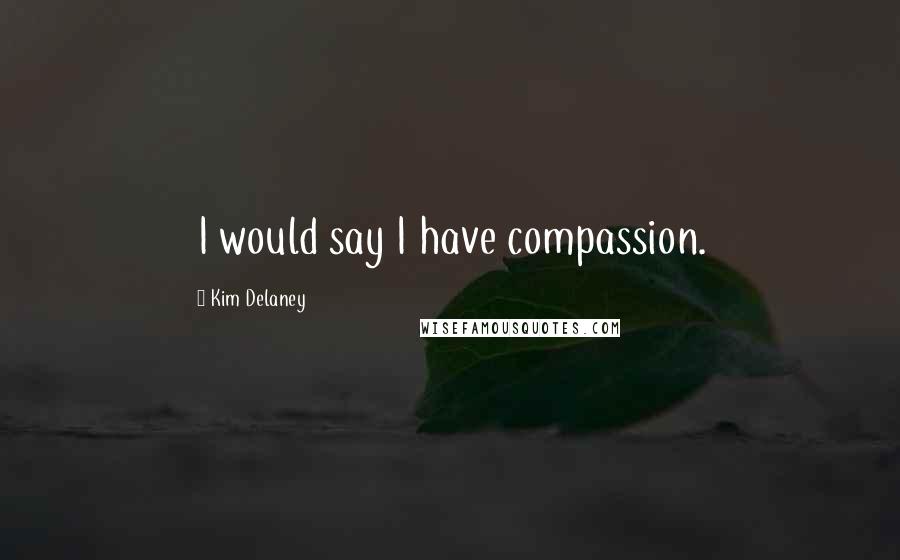 Kim Delaney Quotes: I would say I have compassion.