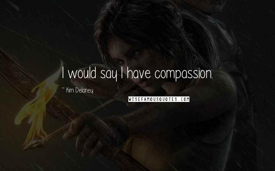 Kim Delaney Quotes: I would say I have compassion.