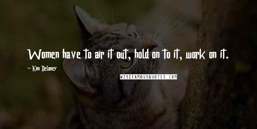 Kim Delaney Quotes: Women have to air it out, hold on to it, work on it.