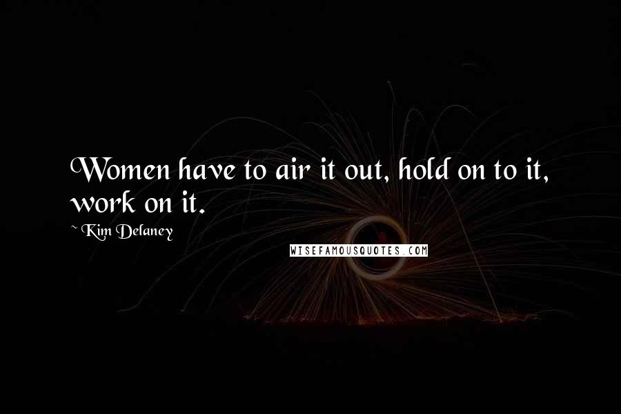 Kim Delaney Quotes: Women have to air it out, hold on to it, work on it.