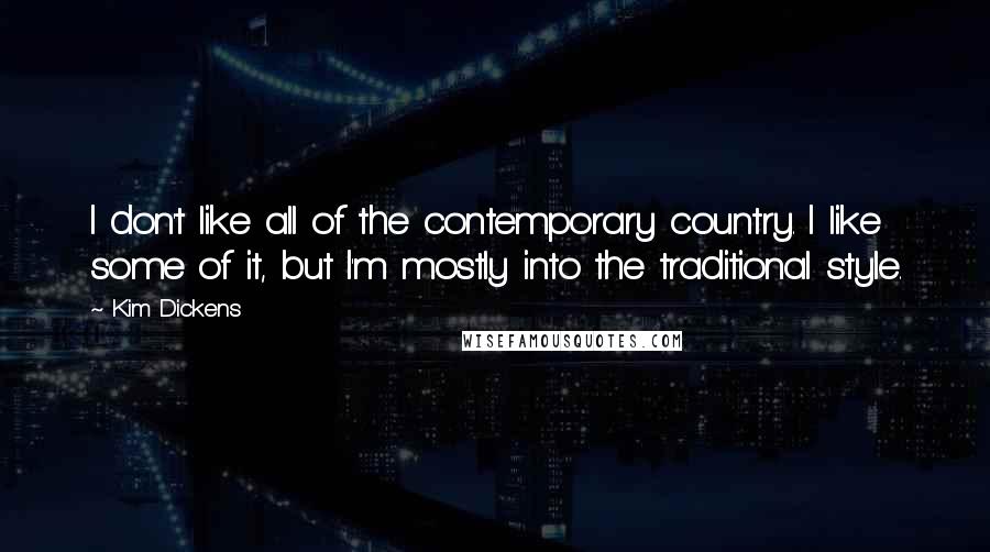 Kim Dickens Quotes: I don't like all of the contemporary country. I like some of it, but I'm mostly into the traditional style.