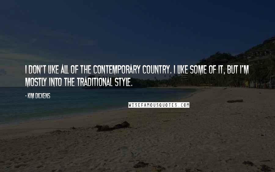 Kim Dickens Quotes: I don't like all of the contemporary country. I like some of it, but I'm mostly into the traditional style.