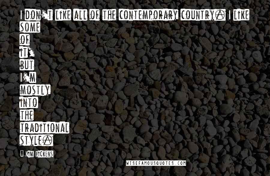Kim Dickens Quotes: I don't like all of the contemporary country. I like some of it, but I'm mostly into the traditional style.