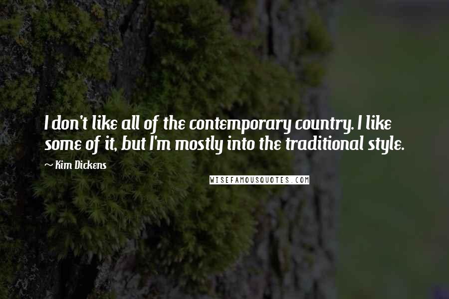 Kim Dickens Quotes: I don't like all of the contemporary country. I like some of it, but I'm mostly into the traditional style.