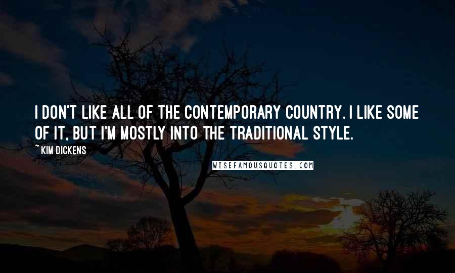 Kim Dickens Quotes: I don't like all of the contemporary country. I like some of it, but I'm mostly into the traditional style.