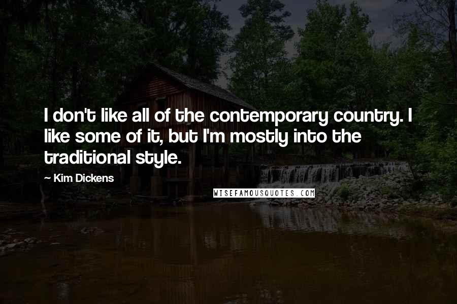 Kim Dickens Quotes: I don't like all of the contemporary country. I like some of it, but I'm mostly into the traditional style.