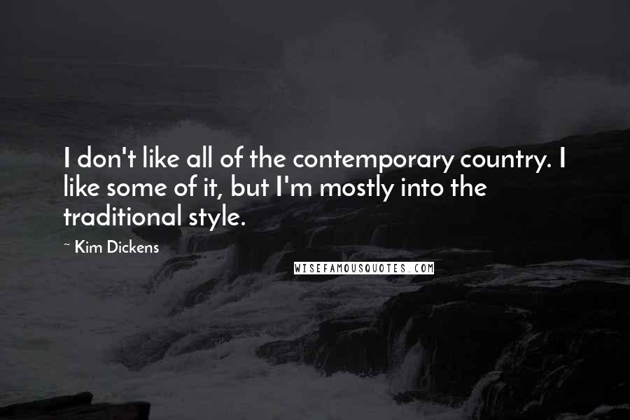 Kim Dickens Quotes: I don't like all of the contemporary country. I like some of it, but I'm mostly into the traditional style.