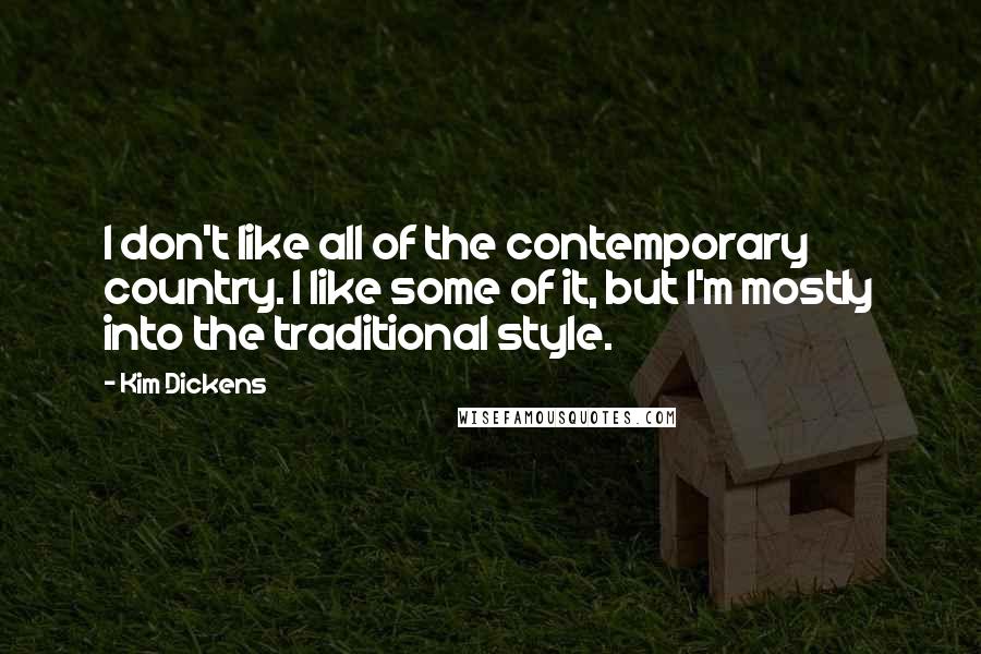 Kim Dickens Quotes: I don't like all of the contemporary country. I like some of it, but I'm mostly into the traditional style.