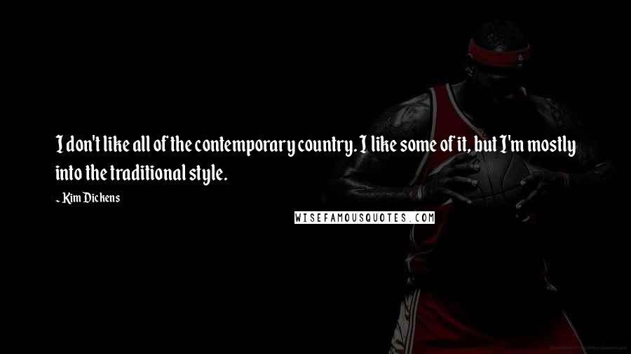 Kim Dickens Quotes: I don't like all of the contemporary country. I like some of it, but I'm mostly into the traditional style.