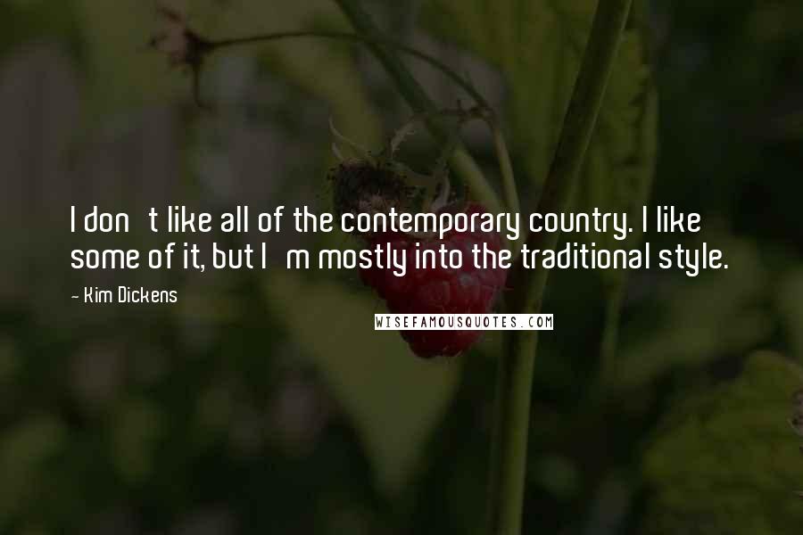 Kim Dickens Quotes: I don't like all of the contemporary country. I like some of it, but I'm mostly into the traditional style.