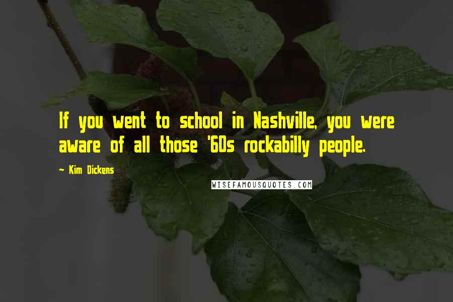 Kim Dickens Quotes: If you went to school in Nashville, you were aware of all those '60s rockabilly people.