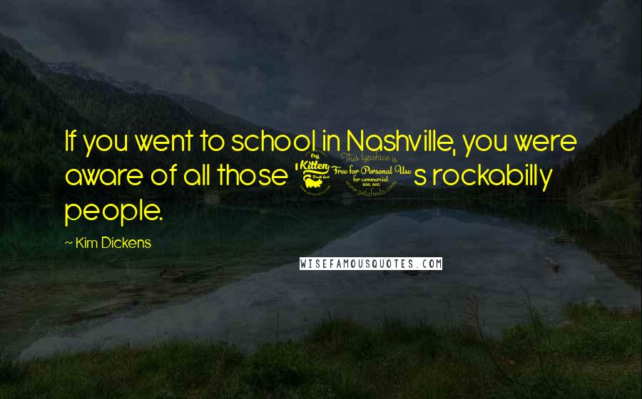 Kim Dickens Quotes: If you went to school in Nashville, you were aware of all those '60s rockabilly people.