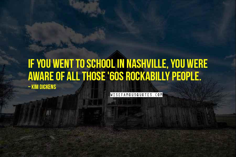 Kim Dickens Quotes: If you went to school in Nashville, you were aware of all those '60s rockabilly people.