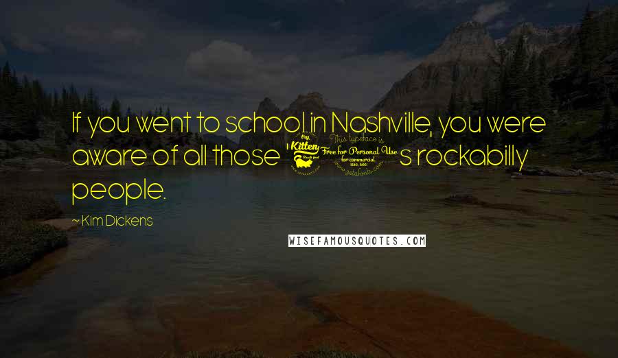 Kim Dickens Quotes: If you went to school in Nashville, you were aware of all those '60s rockabilly people.