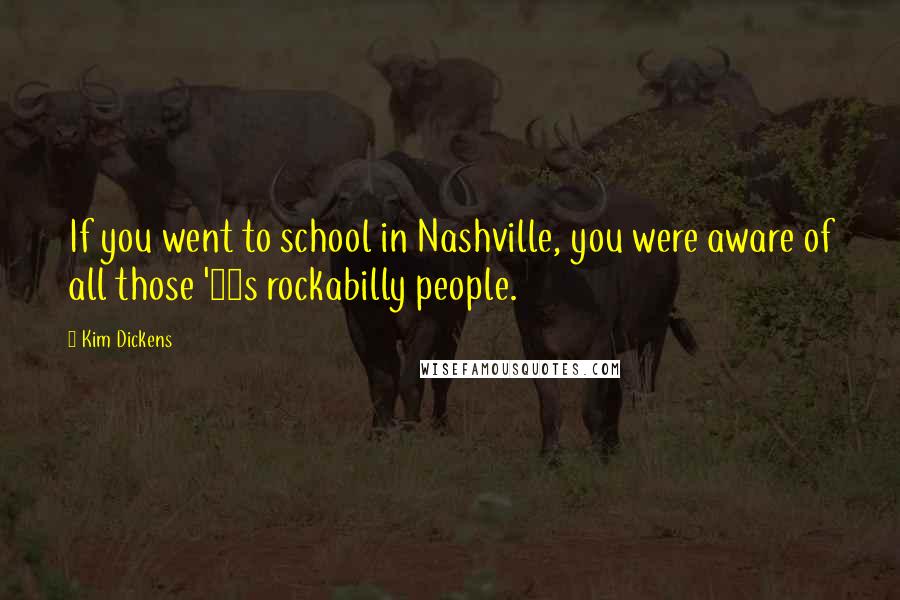 Kim Dickens Quotes: If you went to school in Nashville, you were aware of all those '60s rockabilly people.