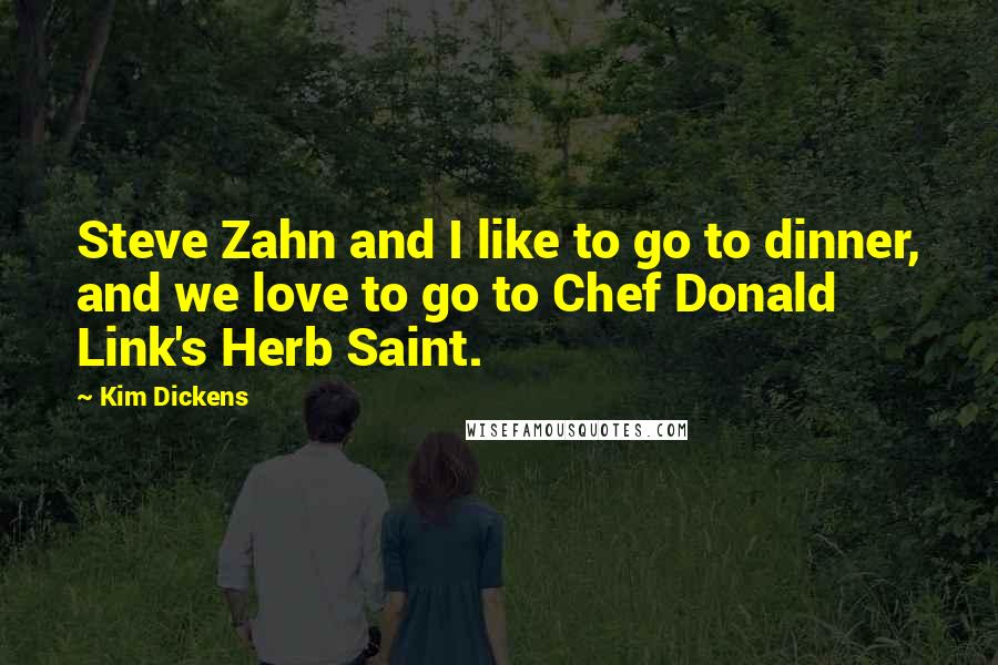 Kim Dickens Quotes: Steve Zahn and I like to go to dinner, and we love to go to Chef Donald Link's Herb Saint.