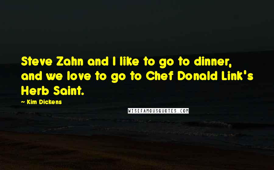 Kim Dickens Quotes: Steve Zahn and I like to go to dinner, and we love to go to Chef Donald Link's Herb Saint.