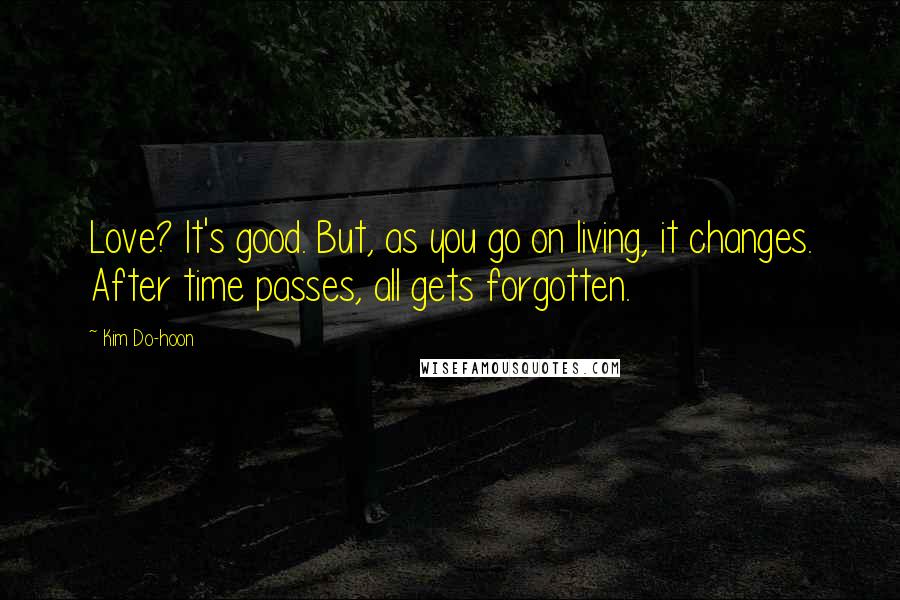 Kim Do-hoon Quotes: Love? It's good. But, as you go on living, it changes. After time passes, all gets forgotten.