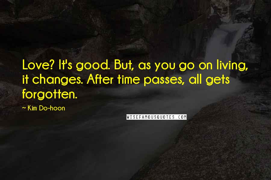 Kim Do-hoon Quotes: Love? It's good. But, as you go on living, it changes. After time passes, all gets forgotten.