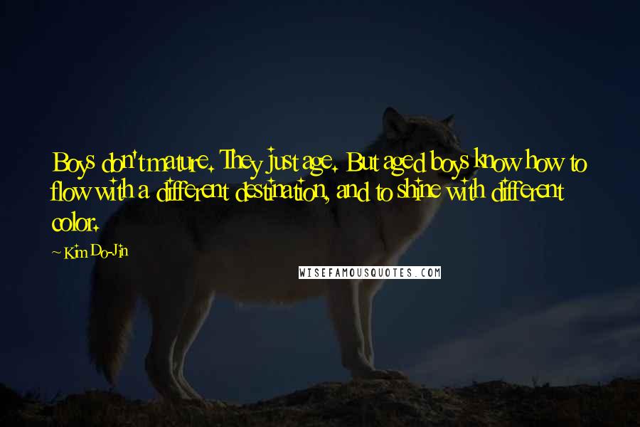 Kim Do-Jin Quotes: Boys don't mature. They just age. But aged boys know how to flow with a different destination, and to shine with different color.