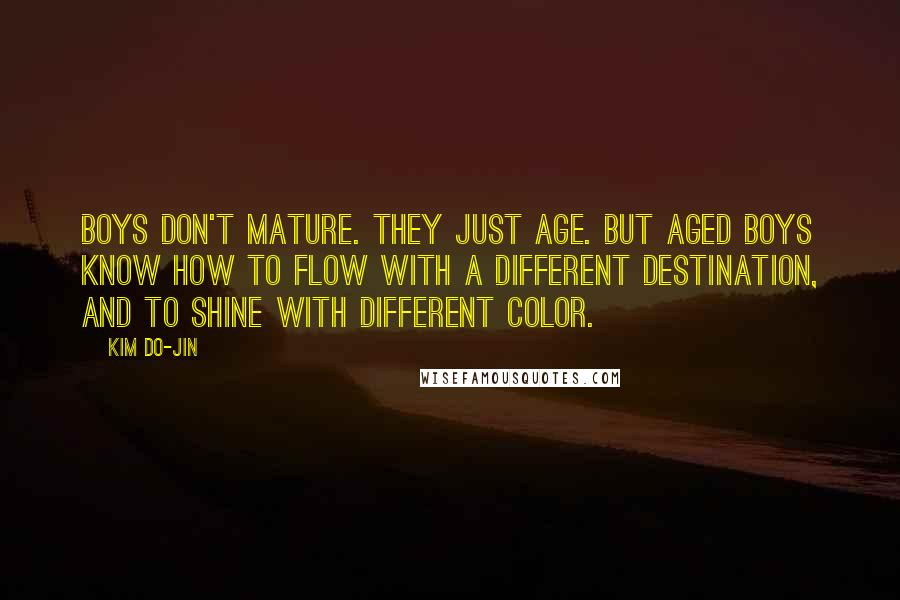 Kim Do-Jin Quotes: Boys don't mature. They just age. But aged boys know how to flow with a different destination, and to shine with different color.