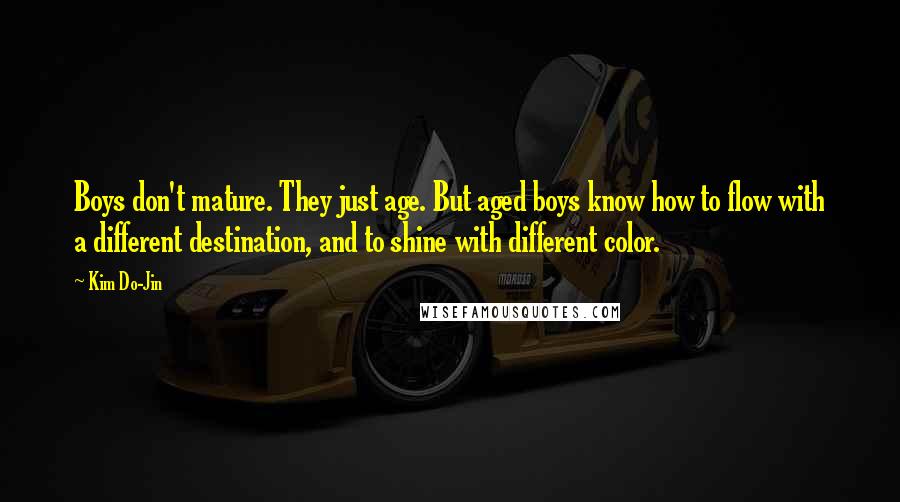 Kim Do-Jin Quotes: Boys don't mature. They just age. But aged boys know how to flow with a different destination, and to shine with different color.