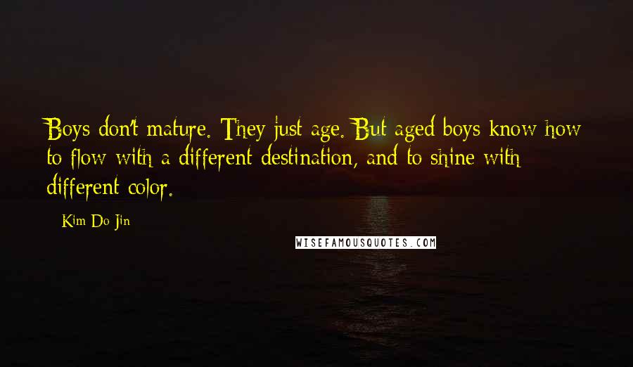 Kim Do-Jin Quotes: Boys don't mature. They just age. But aged boys know how to flow with a different destination, and to shine with different color.