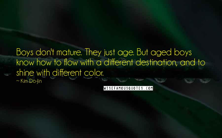 Kim Do-Jin Quotes: Boys don't mature. They just age. But aged boys know how to flow with a different destination, and to shine with different color.
