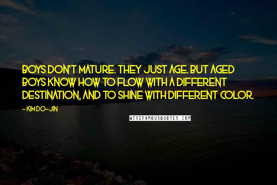 Kim Do-Jin Quotes: Boys don't mature. They just age. But aged boys know how to flow with a different destination, and to shine with different color.