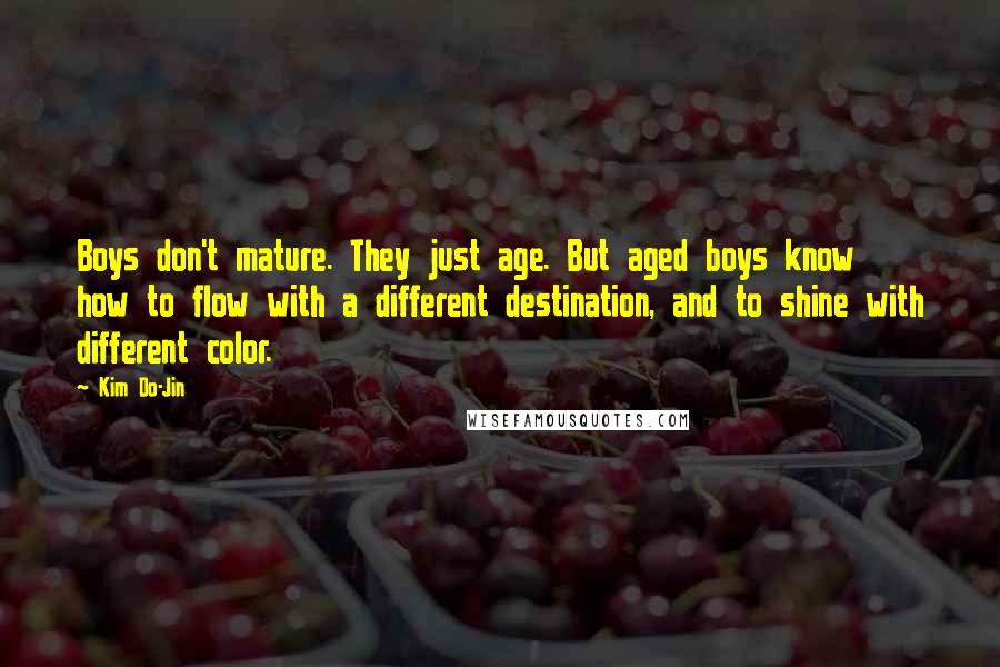 Kim Do-Jin Quotes: Boys don't mature. They just age. But aged boys know how to flow with a different destination, and to shine with different color.