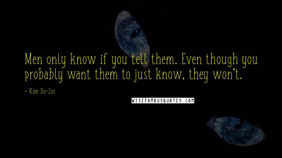 Kim Do-Jin Quotes: Men only know if you tell them. Even though you probably want them to just know, they won't.