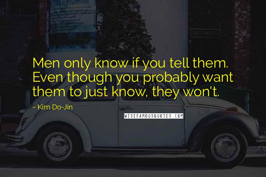Kim Do-Jin Quotes: Men only know if you tell them. Even though you probably want them to just know, they won't.