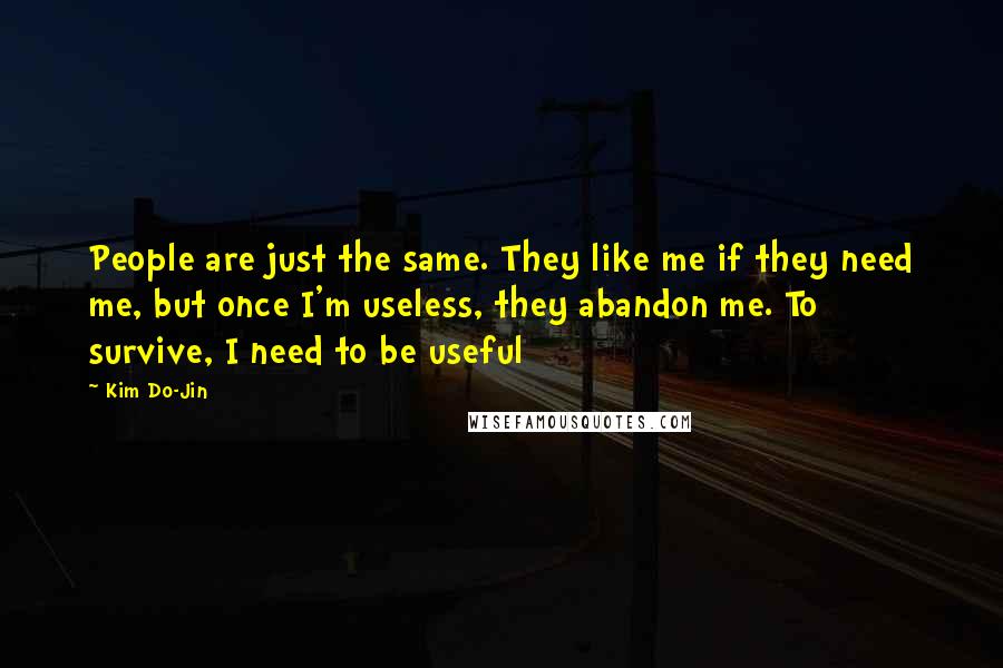 Kim Do-Jin Quotes: People are just the same. They like me if they need me, but once I'm useless, they abandon me. To survive, I need to be useful