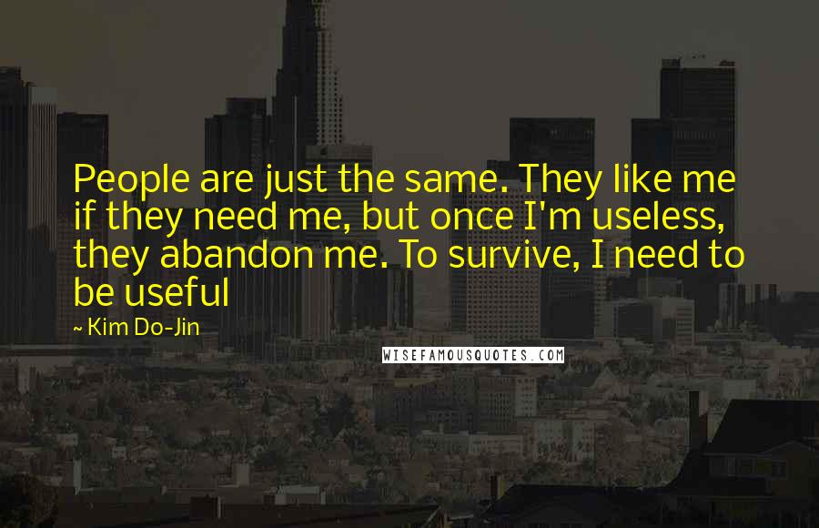 Kim Do-Jin Quotes: People are just the same. They like me if they need me, but once I'm useless, they abandon me. To survive, I need to be useful