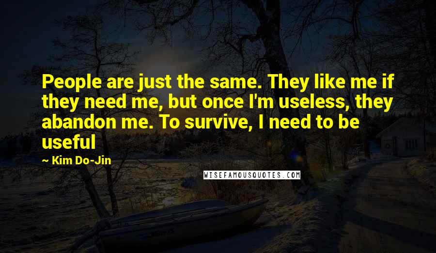 Kim Do-Jin Quotes: People are just the same. They like me if they need me, but once I'm useless, they abandon me. To survive, I need to be useful