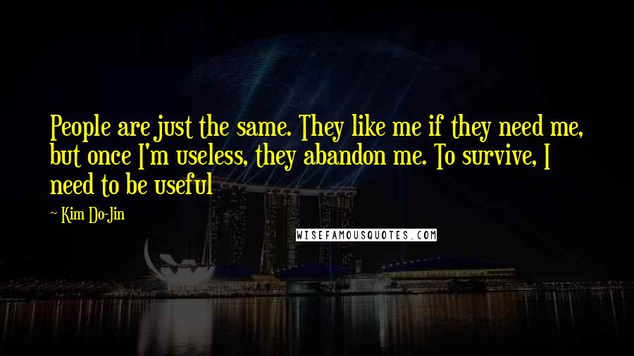 Kim Do-Jin Quotes: People are just the same. They like me if they need me, but once I'm useless, they abandon me. To survive, I need to be useful