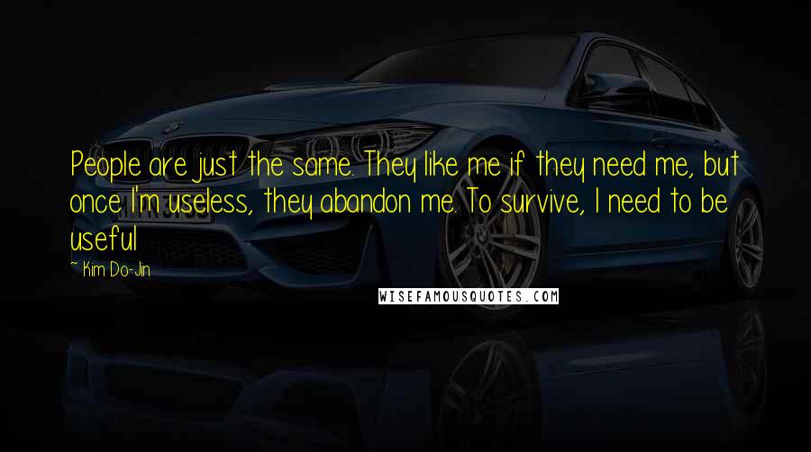 Kim Do-Jin Quotes: People are just the same. They like me if they need me, but once I'm useless, they abandon me. To survive, I need to be useful