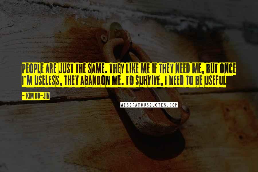 Kim Do-Jin Quotes: People are just the same. They like me if they need me, but once I'm useless, they abandon me. To survive, I need to be useful