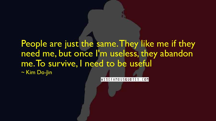 Kim Do-Jin Quotes: People are just the same. They like me if they need me, but once I'm useless, they abandon me. To survive, I need to be useful