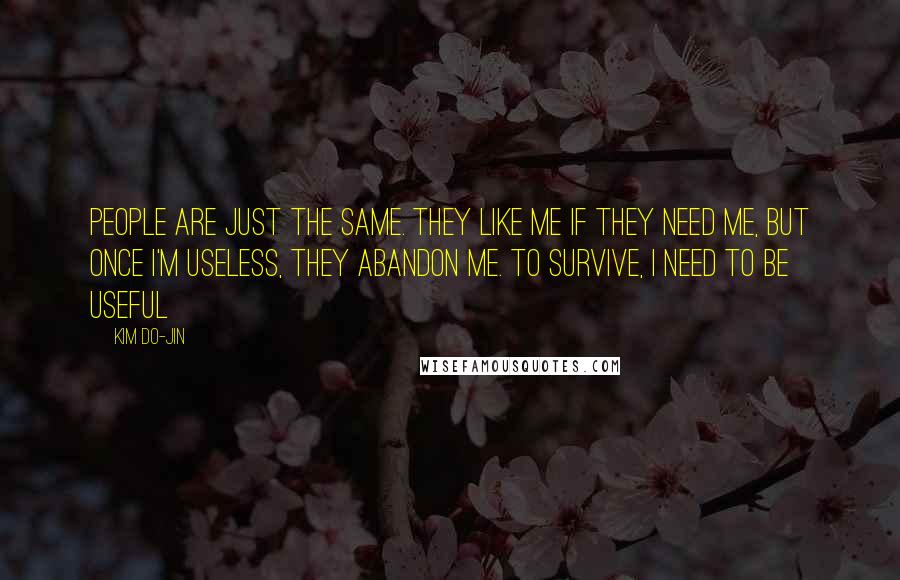 Kim Do-Jin Quotes: People are just the same. They like me if they need me, but once I'm useless, they abandon me. To survive, I need to be useful