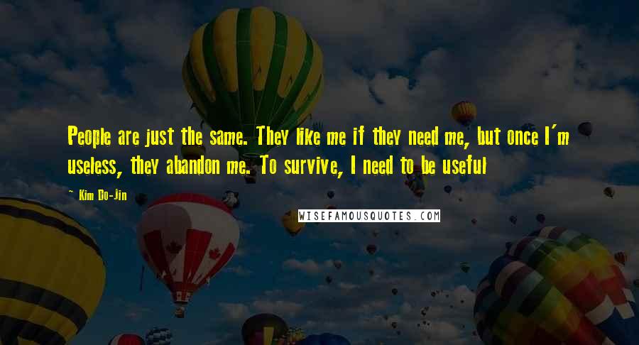 Kim Do-Jin Quotes: People are just the same. They like me if they need me, but once I'm useless, they abandon me. To survive, I need to be useful