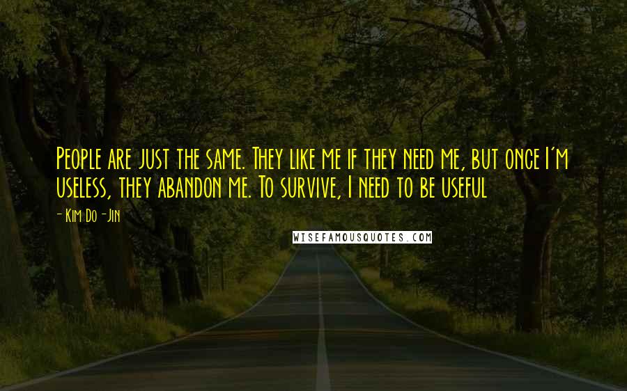 Kim Do-Jin Quotes: People are just the same. They like me if they need me, but once I'm useless, they abandon me. To survive, I need to be useful