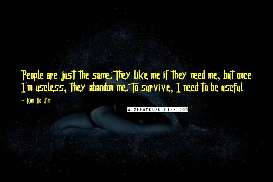 Kim Do-Jin Quotes: People are just the same. They like me if they need me, but once I'm useless, they abandon me. To survive, I need to be useful