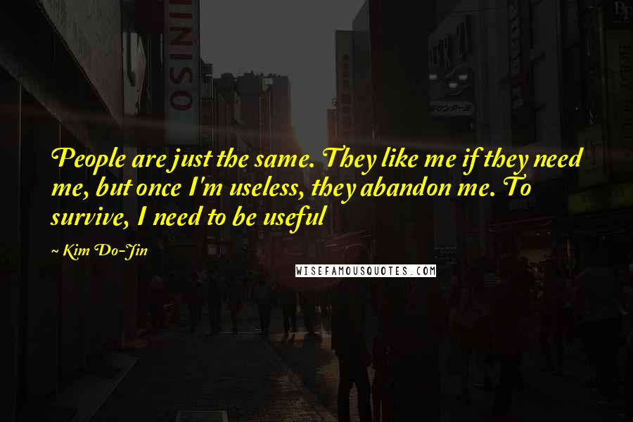 Kim Do-Jin Quotes: People are just the same. They like me if they need me, but once I'm useless, they abandon me. To survive, I need to be useful